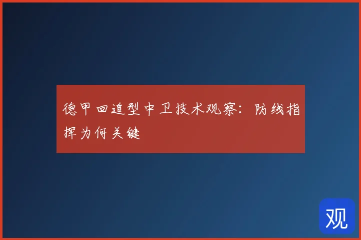 德甲回追型中卫技术观察:防线指挥为何关键