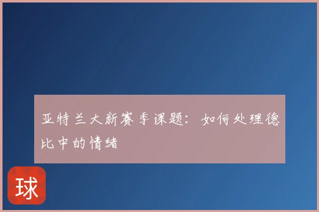 亚特兰大新赛季课题:如何处理德比中的情绪