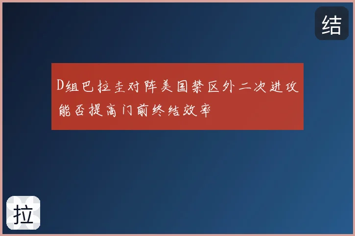 D组巴拉圭对阵美国禁区外二次进攻能否提高门前终结效率