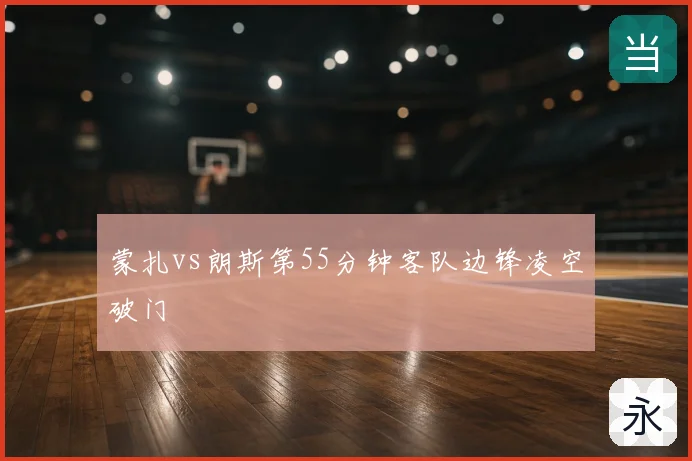 蒙扎vs朗斯第55分钟客队边锋凌空破门