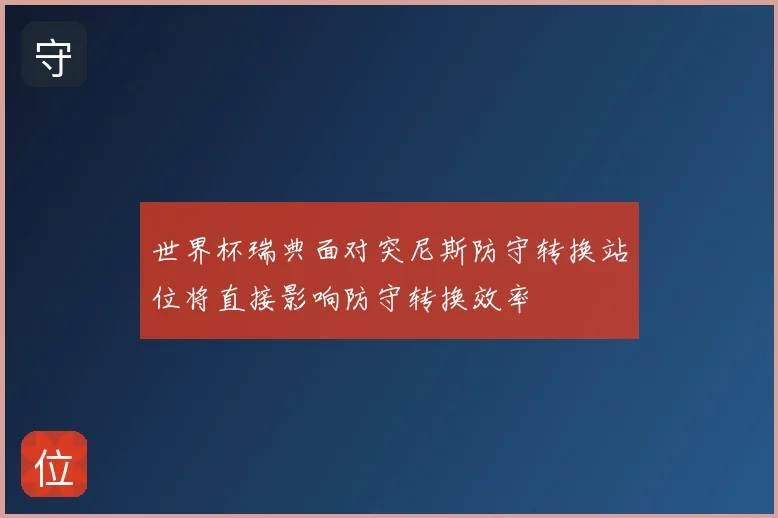 世界杯瑞典面对突尼斯防守转换站位将直接影响防守转换效率