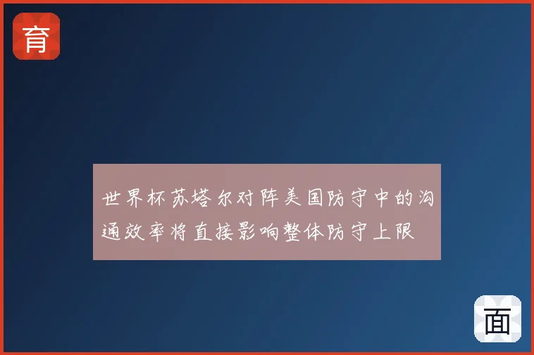 世界杯苏塔尔对阵美国防守中的沟通效率将直接影响整体防守上限