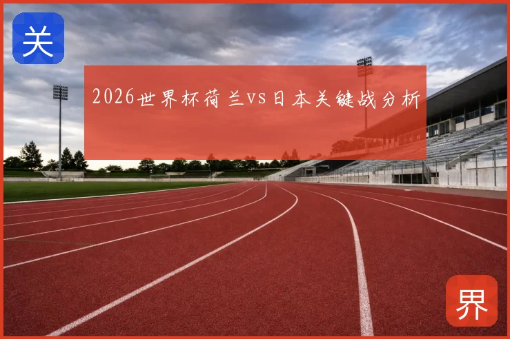 2026世界杯荷兰vs日本关键战分析