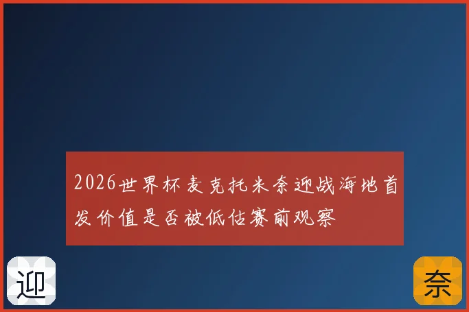 2026世界杯麦克托米奈迎战海地首发价值是否被低估赛前观察